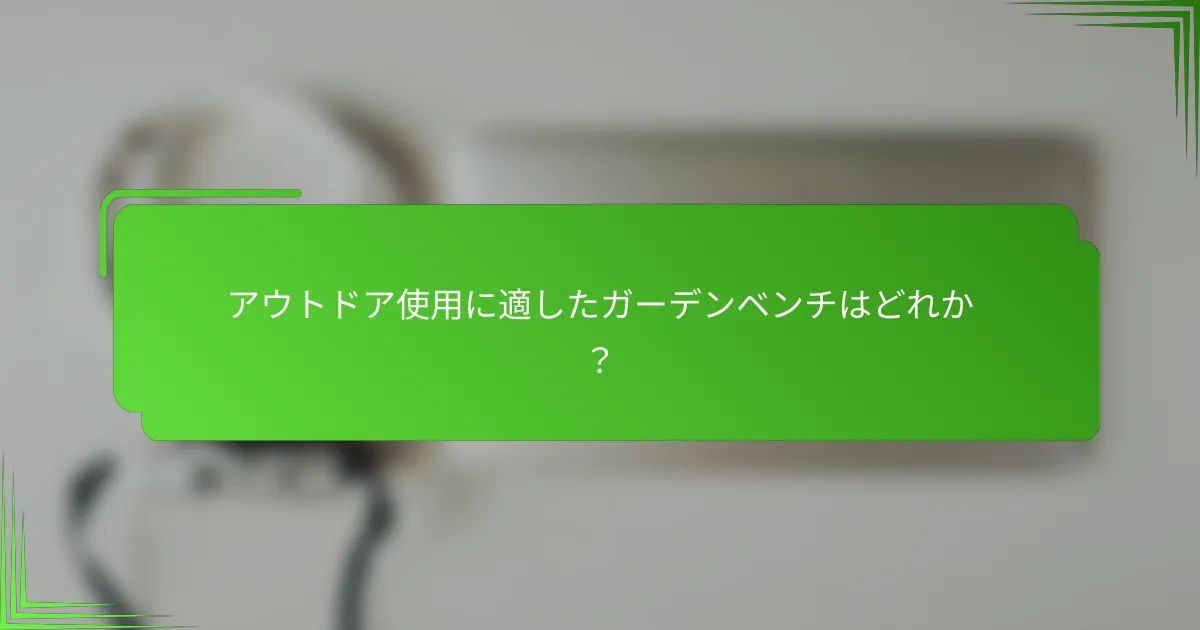 アウトドア使用に適したガーデンベンチはどれか?