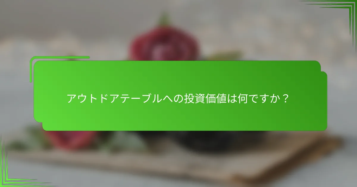 アウトドアテーブルへの投資価値は何ですか?