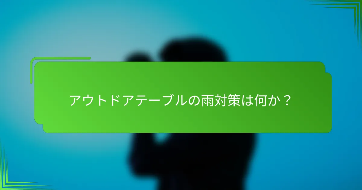 アウトドアテーブルの雨対策は何か?