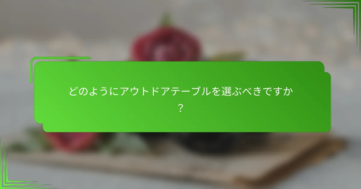 どのようにアウトドアテーブルを選ぶべきですか?