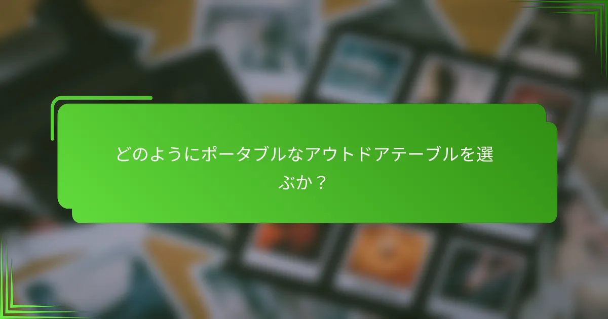 どのようにポータブルなアウトドアテーブルを選ぶか？