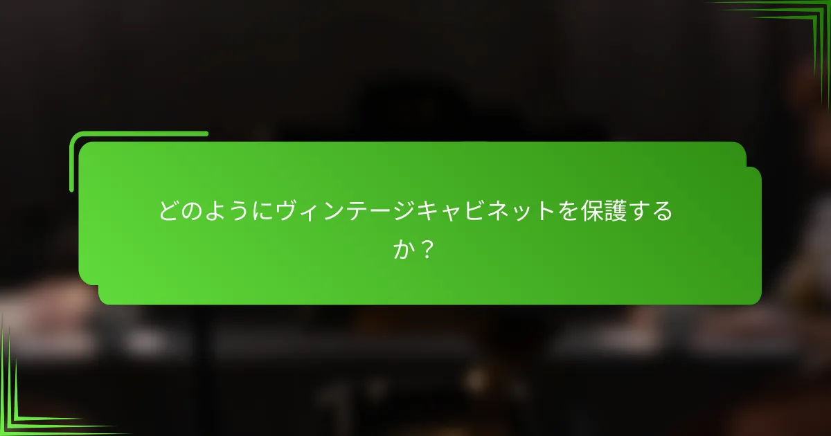 どのようにヴィンテージキャビネットを保護するか？