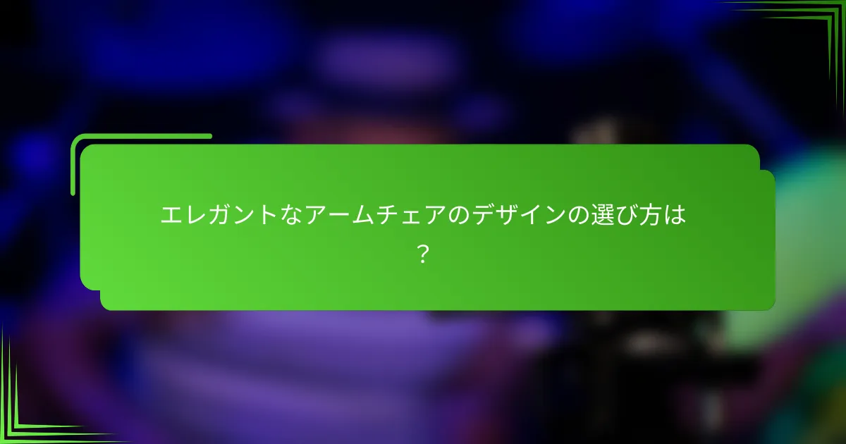 エレガントなアームチェアのデザインの選び方は？