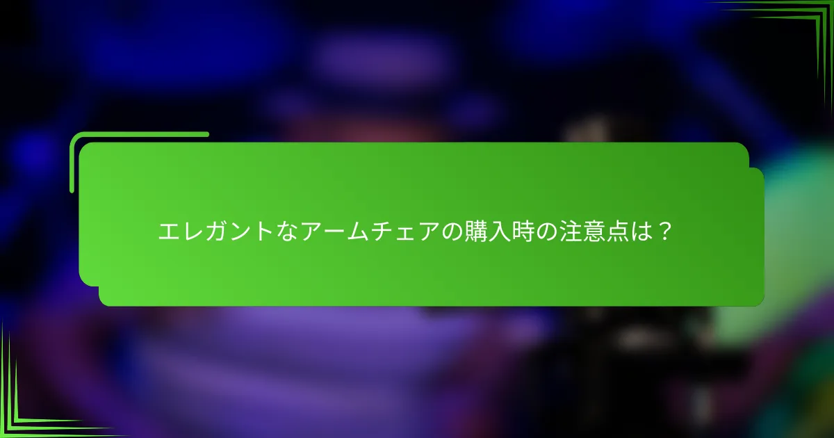 エレガントなアームチェアの購入時の注意点は？