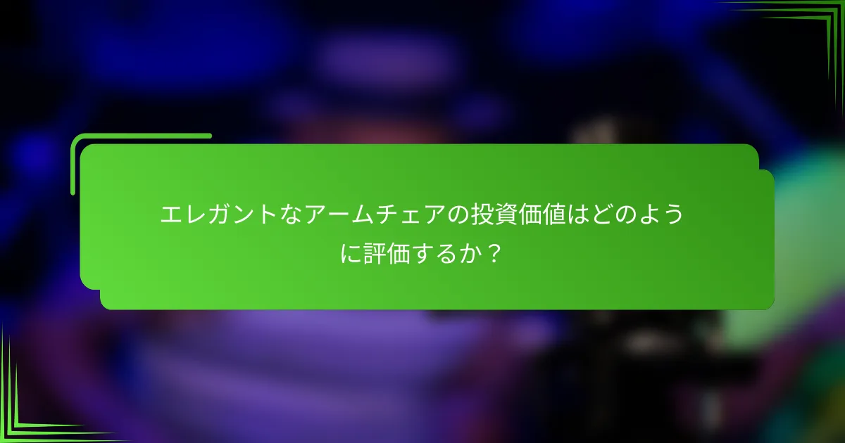 エレガントなアームチェアの投資価値はどのように評価するか？