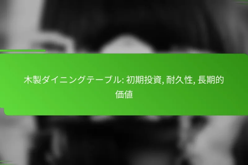 木製ダイニングテーブル: 初期投資, 耐久性, 長期的価値