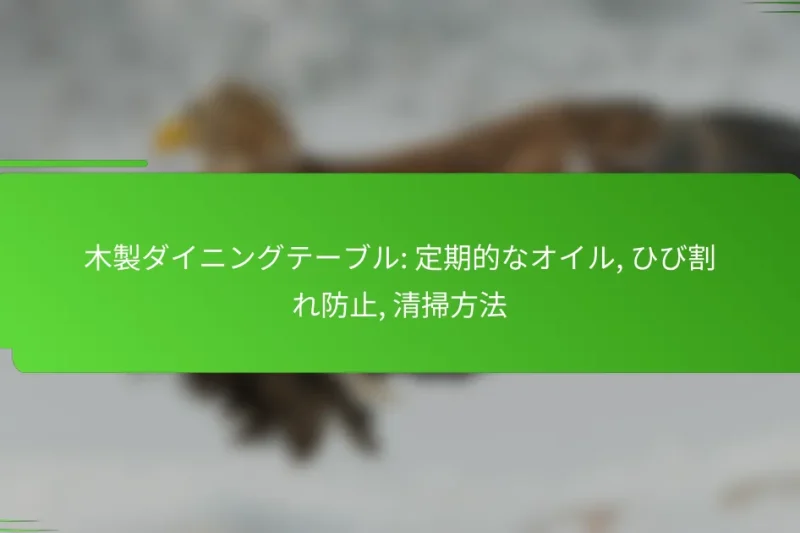 木製ダイニングテーブル: 定期的なオイル, ひび割れ防止, 清掃方法