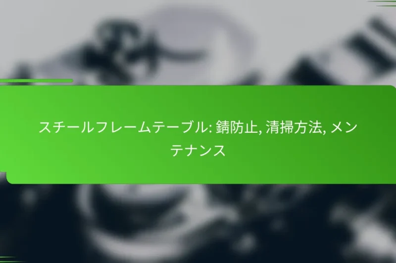スチールフレームテーブル: 錆防止, 清掃方法, メンテナンス