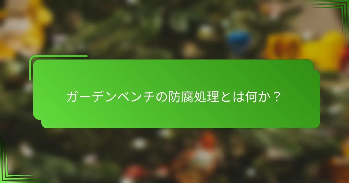 ガーデンベンチの防腐処理とは何か？