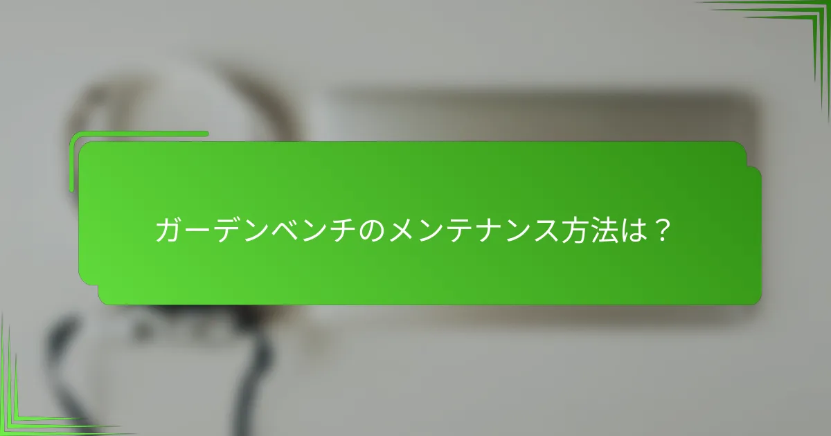 ガーデンベンチのメンテナンス方法は?