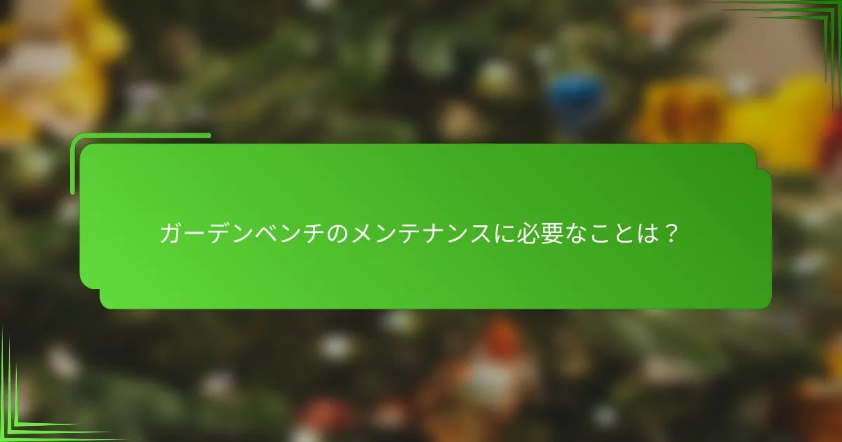 ガーデンベンチのメンテナンスに必要なことは？