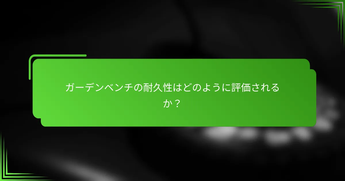 ガーデンベンチの耐久性はどのように評価されるか?