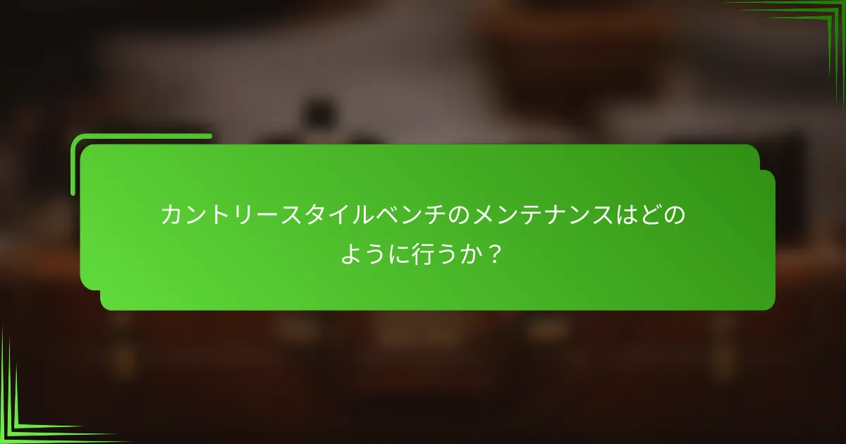 カントリースタイルベンチのメンテナンスはどのように行うか?