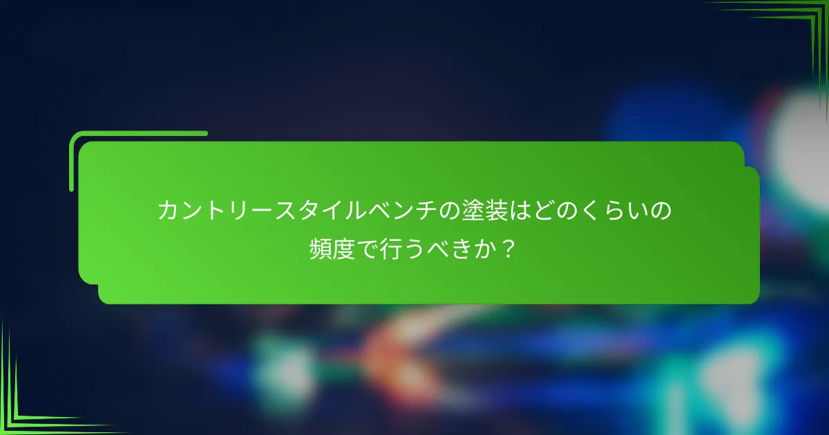 カントリースタイルベンチの塗装はどのくらいの頻度で行うべきか?