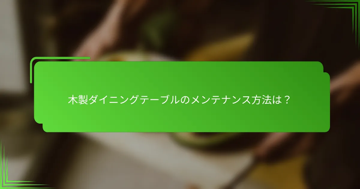 木製ダイニングテーブルのメンテナンス方法は?