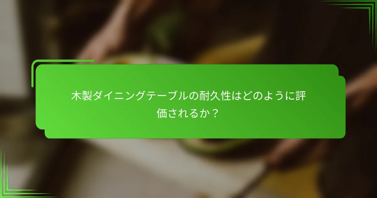 木製ダイニングテーブルの耐久性はどのように評価されるか?