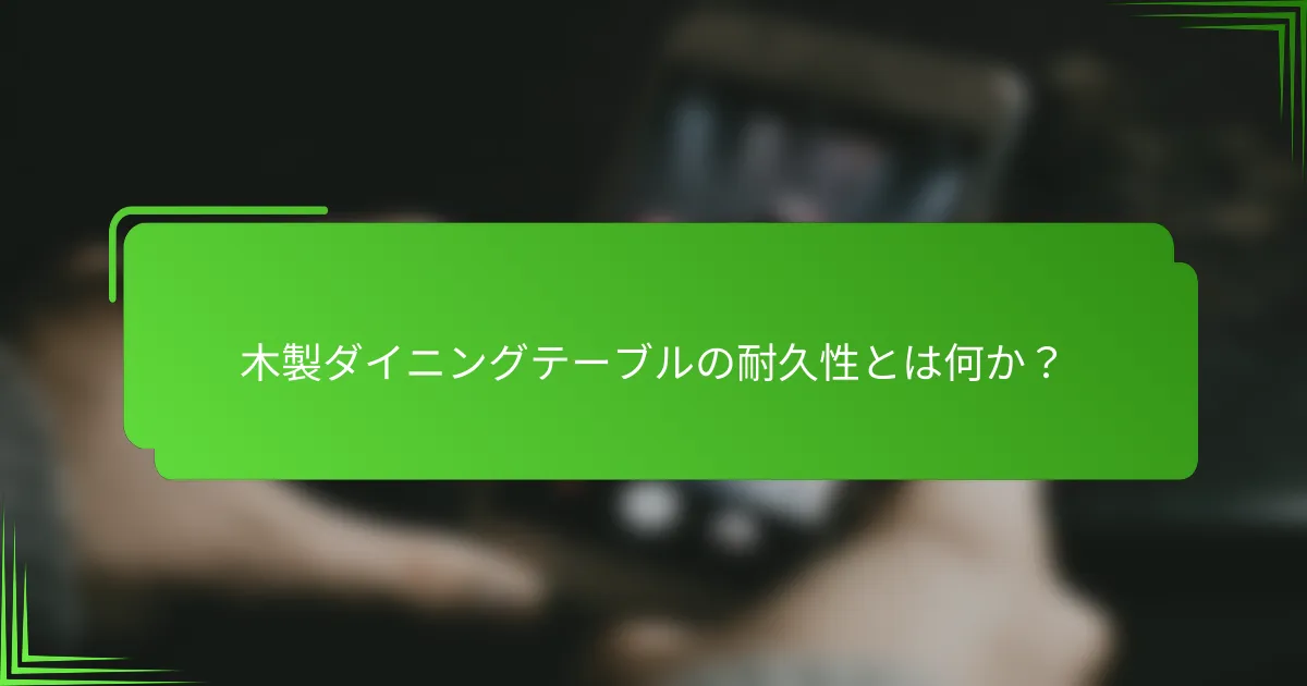 木製ダイニングテーブルの耐久性とは何か？