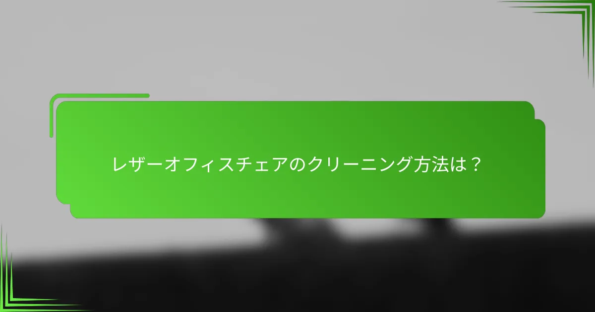 レザーオフィスチェアのクリーニング方法は?