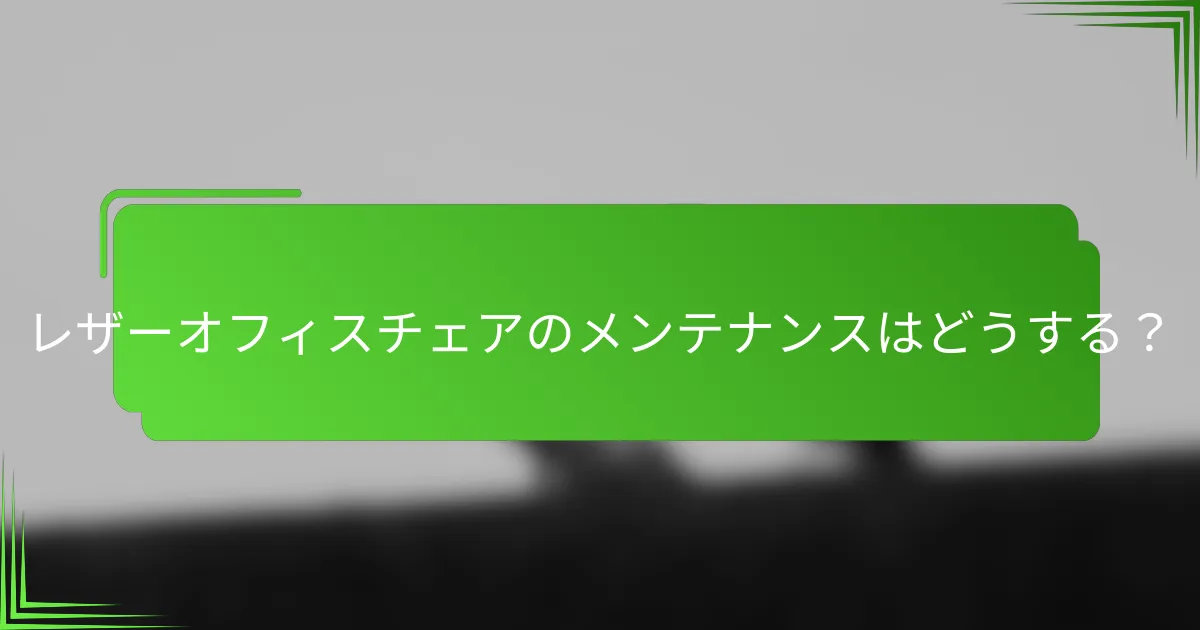 レザーオフィスチェアのメンテナンスはどうする?