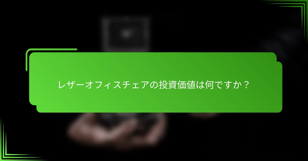 レザーオフィスチェアの投資価値は何ですか？