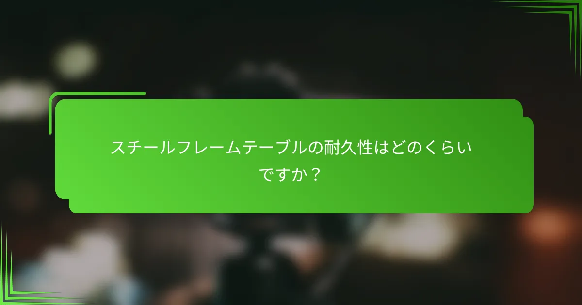 スチールフレームテーブルの耐久性はどのくらいですか?