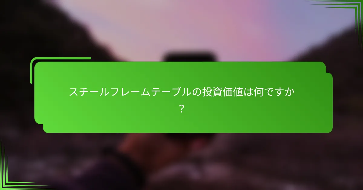 スチールフレームテーブルの投資価値は何ですか？
