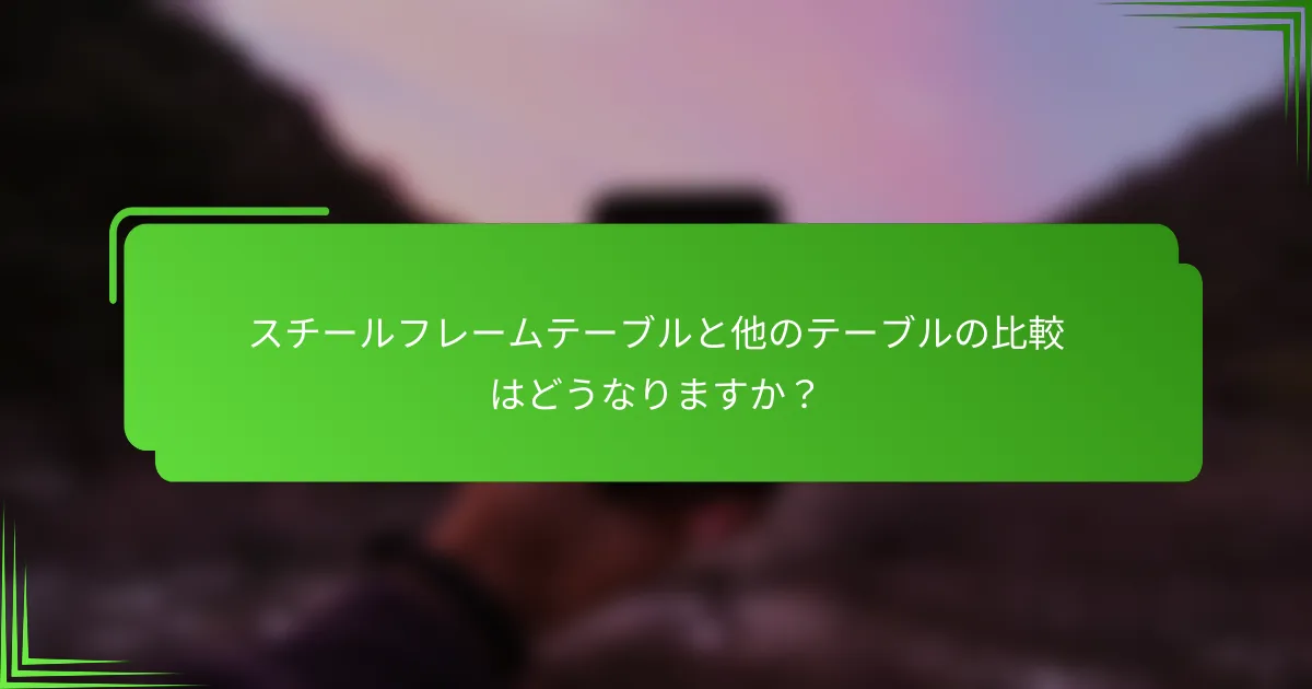 スチールフレームテーブルと他のテーブルの比較はどうなりますか？