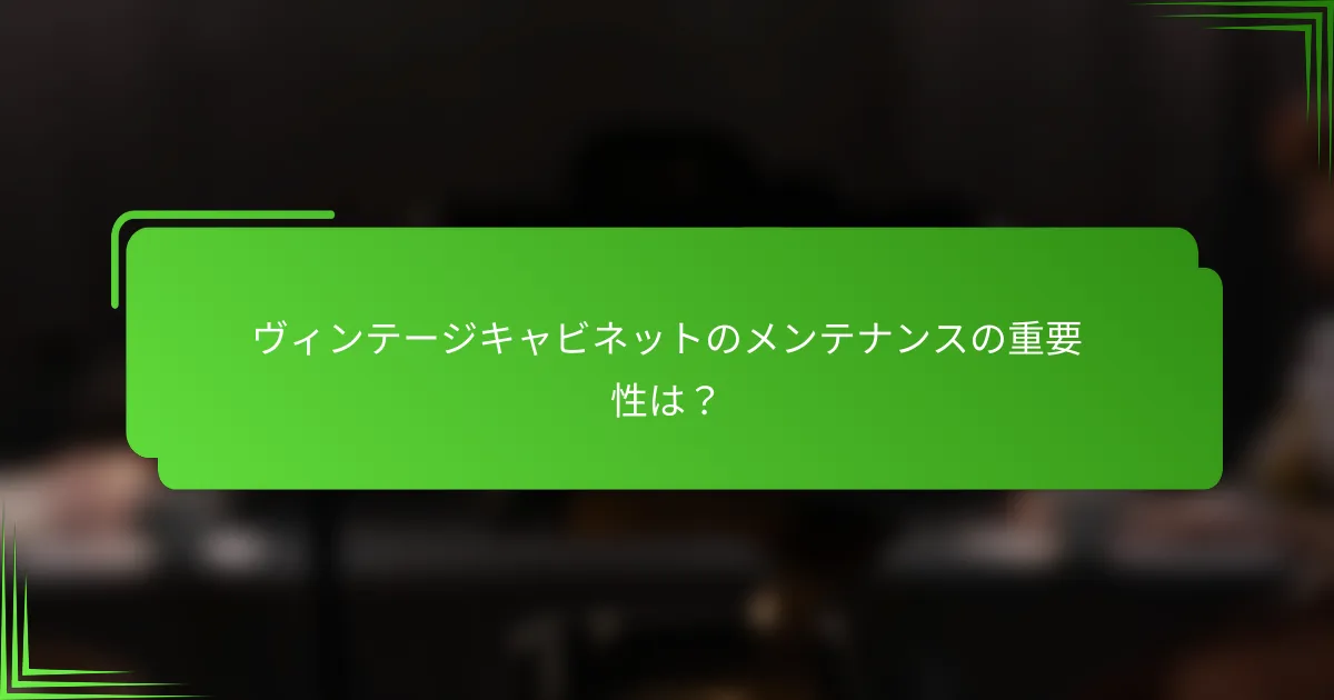 ヴィンテージキャビネットのメンテナンスの重要性は？