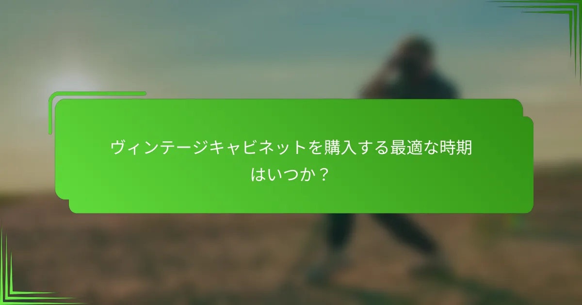 ヴィンテージキャビネットを購入する最適な時期はいつか？