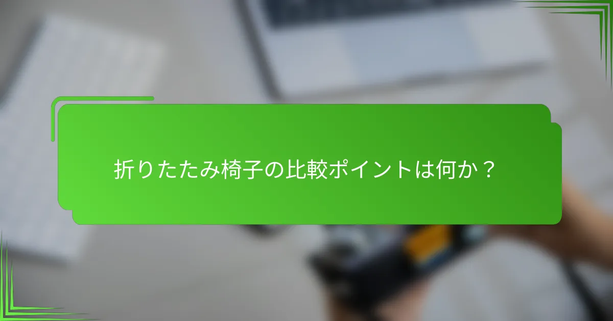 折りたたみ椅子の比較ポイントは何か?